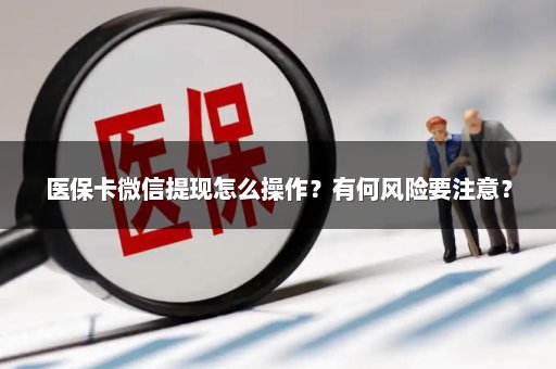 医保卡微信提现怎么操作？有何风险要注意？